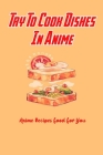Try To Cook Dishes In Anime: Anime Recipes Food For You: Anime Food Recipes Cover Image