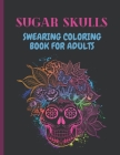Sugar Skulls Swearing Coloring Book For Adults: Sweary skulls - cursing Coloring book for adults Stress Relieving -Midnight Edition . Cover Image