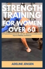 Strength Training for Women Over 60: A Practical Illustrated Guide with 40+ Workouts to build muscle, Improve Mobility and Balance Cover Image