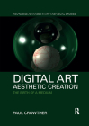Digital Art, Aesthetic Creation: The Birth of a Medium (Routledge Advances in Art and Visual Studies) By Paul Crowther Cover Image