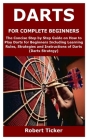 Darts for Complete Beginners: The Concise Step by Step Guide on How to Play Darts for Beginners Including Learning Rules, Strategies and Instruction By Robert Ticker Cover Image
