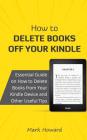 How to Delete Books Off Your Kindle: Essential Guide on How to Delete Books from Your Kindle Device and Other Useful Tips By Mark Howard Cover Image
