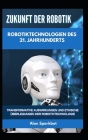 Zukunft der Robotik Robotiktechnologien des 21. Jahrhunderts: Transformative Auswirkungen und ethische Überlegungen der Robotiktechnologie By Alan Sparkbot Cover Image