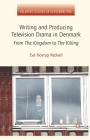 Writing and Producing Television Drama in Denmark: From the Kingdom to the Killing (Palgrave Studies in Screenwriting) By Eva Novrup Redvall Cover Image