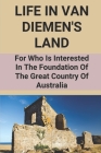 Life In Van Diemen's Land: For Who Is Interested In The Foundation Of The Great Country Of Australia: Early Life Of Convicts Cover Image