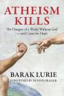 Atheism Kills: The Dangers of a World Without God – and Cause for Hope By Barak Lurie, Dennis Prager (Foreword by) Cover Image
