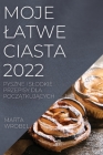 Moje Latwe Ciasta 2022: Pyszne I Slodkie Przepisy Dla PoczĄtkujĄcych By Marta Wrobel Cover Image