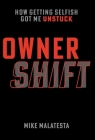 Owner Shift: How Getting Selfish Got Me Unstuck By Mike Malatesta Cover Image