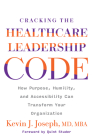 Cracking the Healthcare Leadership Code: How Purpose, Humility, and Accessibility Can Transform Your Organization By Kevin Joseph, MD Cover Image
