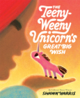 The Teeny-Weeny Unicorn's Great Big Wish By Shawn Harris Cover Image