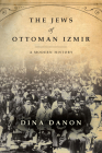 The Jews of Ottoman Izmir: A Modern History (Stanford Studies in Jewish History and Culture) By Dina Danon Cover Image