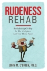 Rudeness Rehab: Reclaiming Civility In The Workplace And Your Home Space By John O'Brien Cover Image