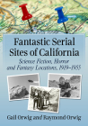 Fantastic Serial Sites of California: Science Fiction, Horror and Fantasy Locations, 1919-1955 By Gail Orwig, Raymond Orwig Cover Image