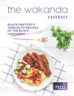 The Wakanda Cookbook: Black Panther's Tribute to Recipes of the Black Continent By Betty Green Cover Image