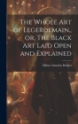 The Whole Art of Legerdemain, or, The Black Art Laid Open and Explained By Milton Arlanden Bridges (Created by) Cover Image