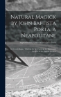 Natural Magick by John Baptista Porta, a Neapolitane: in Twenty Books: Wherein Are Set Forth All the Riches and Delights of the Natural Sciences Cover Image