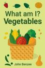 What am I? Vegetables By John Benzee Cover Image