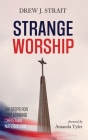 Strange Worship: Six Steps for Challenging Christian Nationalism By Drew J. Strait, Amanda Tyler (Foreword by) Cover Image