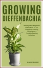 Growing Dieffenbachia: Step By Step Beginners Instruction To The Complete Growing Techniques & Troubleshooting Solutions Cover Image