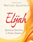 Elijah - Women's Bible Study Participant Workbook: Spiritual Stamina in Every Season By Melissa Spoelstra Cover Image