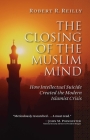 The Closing of the Muslim Mind: How Intellectual Suicide Created the Modern Islamist Crisis By Robert R. Reilly Cover Image