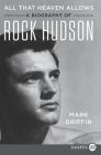 All That Heaven Allows: A Biography of Rock Hudson By Mark Griffin Cover Image