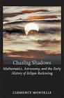 Chasing Shadows: Mathematics, Astronomy, and the Early History of Eclipse Reckoning (Johns Hopkins Studies in the History of Mathematics) By Clemency Montelle Cover Image