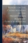 Report on the China Missions of the Presbyterian Board of Foreign Missions By Anonymous Cover Image