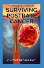 Complete Guide on Surviving Postrate Cancer: All You Need To Know About Surviving Postrate Cancer By Vincent Brown Rnd Cover Image