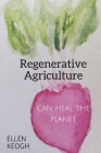 Regenerative Agriculture Can Heal the Planet By Ellen Keogh Cover Image