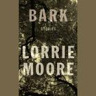 Bark By Lorrie Moore (Read by) Cover Image