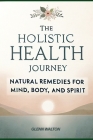 The Holistic Health Journey: Natural Remedies for Mind, Body, and Spirit Cover Image