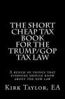 The Short Cheap Tax Book for the Trump/GOP Tax Law: A bunch of things that everyone should know about the new law By Ea Kirk Taylor Cover Image