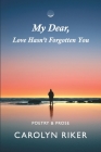 My Dear, Love Hasn't Forgotten You: Poetry & Prose By Carolyn Riker Cover Image
