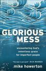 Glorious Mess: Encountering God's Relentless Grace for Imperfect People Cover Image