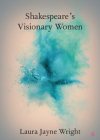 Shakespeare's Visionary Women By Laura Jayne Wright Cover Image