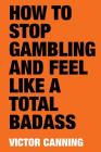 How to Stop Gambling and Feel Like a Total Badass By Victor Canning Cover Image