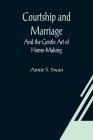 Courtship and Marriage; And the Gentle Art of Home-Making By Annie S. Swan Cover Image