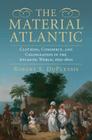 The Material Atlantic: Clothing, Commerce, and Colonization in the Atlantic World, 1650-1800 Cover Image
