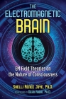 The Electromagnetic Brain: EM Field Theories on the Nature of Consciousness Cover Image