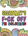 Secretary's F*ck Off I'm Coloring A Totally Irreverent Adult Coloring Book Gift For Swearing Like A Secretary Holiday Gift & Birthday Present For Offi By Swearing Like a. Secretary Gifts Cover Image