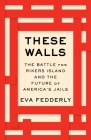 These Walls: The Battle for Rikers Island and the Future of America's Jails By Eva Fedderly Cover Image