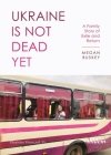 Ukraine Is Not Dead Yet: A Family Story of Exile and Return By Megan Buskey Cover Image