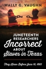 Juneteenth Researchers Incorrect about Slaves in Texas: They Knew Before June 19, 1865 By Wally G. Vaughn Cover Image