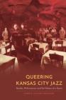Queering Kansas City Jazz: Gender, Performance, and the History of a Scene (Expanding Frontiers: Interdisciplinary Approaches to Studies of Women, Gender, and Sexuality) By Amber R. Clifford-Napoleone Cover Image
