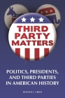 Third-Party Matters: Politics, Presidents, and Third Parties in American History Cover Image
