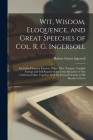 Wit, Wisdom, Eloquence, and Great Speeches of Col. R. G. Ingersoll: Including Eloquent Extracts, Witty, Wise, Pungent, Truthful Sayings and Full Repor By Robert Green Ingersoll Cover Image