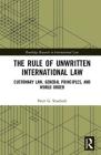 The Rule of Unwritten International Law: Customary Law, General Principles, and World Order (Routledge Research in International Law) By Peter G. Staubach Cover Image
