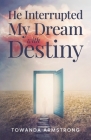 He Interrupted My Dream with Destiny By Towanda Armstrong Cover Image