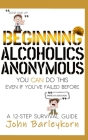 Beginning Alcoholics Anonymous: You Can Do This Even If You've Failed Before By Maggie Boyle (Editor), John Barleykorn Cover Image